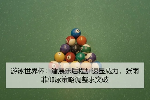 游泳世界杯：潘展乐后程加速显威力，张雨菲仰泳策略调整求突破